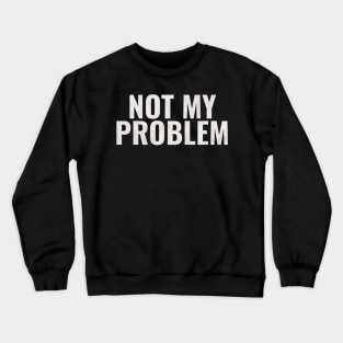 Not My Problem Crewneck Sweatshirt